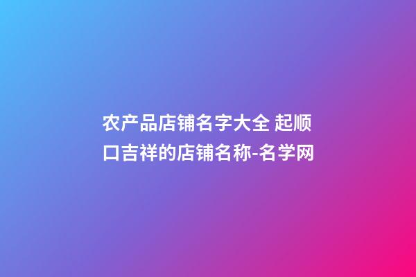 农产品店铺名字大全 起顺口吉祥的店铺名称-名学网-第1张-店铺起名-玄机派